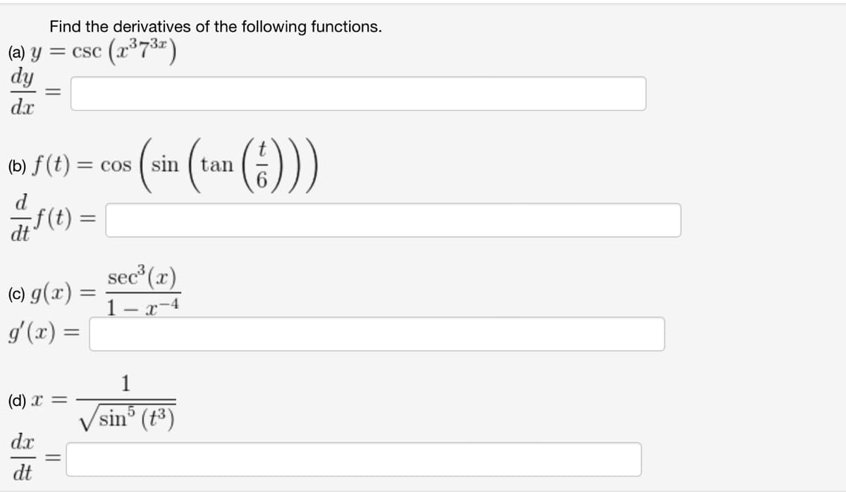 Find the derivatives of the following functions.
(a) y = csc (x³732)
dy
dx
(b) f(t):
d
f(t)
(c) g(x) =
g'(x) =
(d) x =
dx
dt
= COS
=
(sin (tan (f)))
sec³ (x)
1-x-4
1
sin5 (+3)