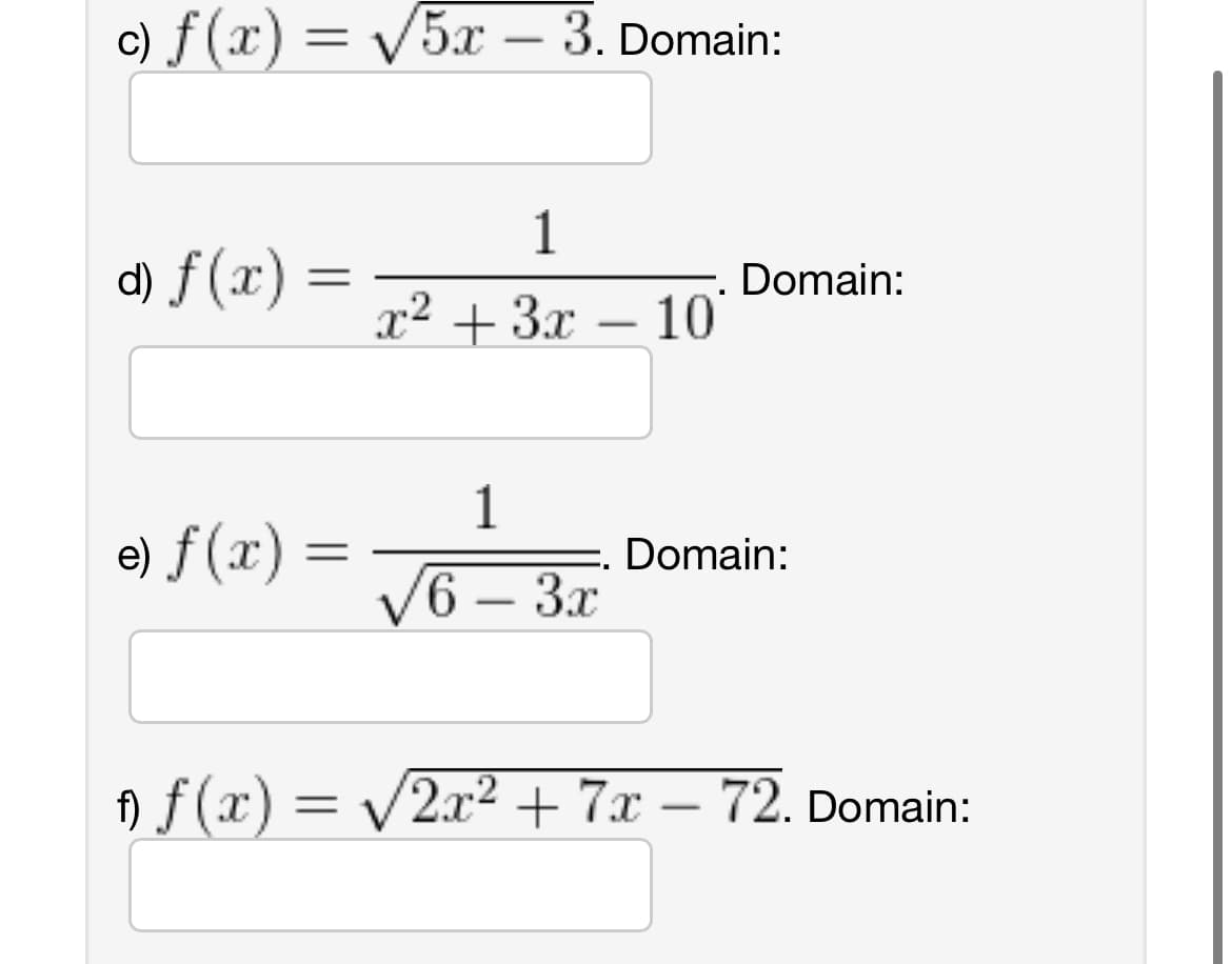 c) f(x) = √√5x – 3. Domain:
d) f(x) =
=
e) f(x) =
1
x² + 3x - 10
1
√6 - 3x
Domain:
Domain:
†) ƒ (x) = √2x² + 7x − 72. Domain:
-