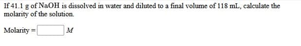 If 41.1 g of NaOH is dissolved in water and diluted to a final volume of 118 mL, calculate the
molarity of the solution.
Molarity
м
