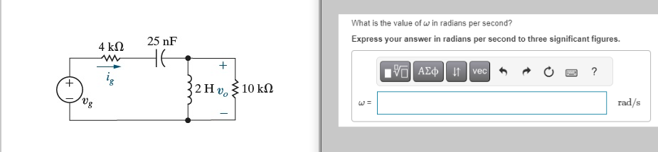 Vg
4 ΚΩ
25 nF
HE
+
2 Hvo
• 10 ΚΩ
What is the value of win radians per second?
Express your answer in radians per second to three significant figures.
195| ΑΣΦ 41 | vecl
20 ?
rad/s