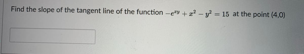 Find the slope of the tangent line of the function -ey +x² – y? = 15 at the point (4,0)
