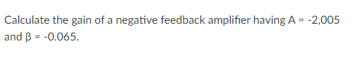 Calculate the gain of a negative feedback amplifier having A = -2,005
and 3 = -0.065.