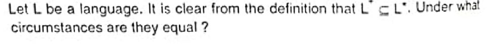 Let L be a language. It is clear from the definition that LL. Under what
circumstances are they equal ?