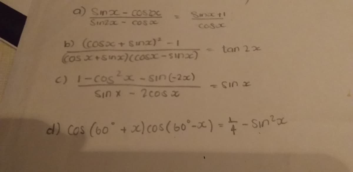 a) Sinx-coSbC
Sin2x- cos oc
Sanc ti
Cosc
b) (cosx+ Sunx).
Cos x+snx)(COsx-Sinx)
-1
tan 2x
c) 1-Cos x-SIn(2x)
Sin x - 2cos
- のう K
d) cos (60"+ x) cos(60°-x) --Sin?a
