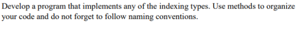 Develop a program that implements any of the indexing types. Use methods to organize
your code and do not forget to follow naming conventions.