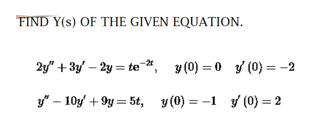 FIND Y(S) OF THE GIVEN EQUATION.
2y" + 3y' – 2y = te-2,
y(0)=0
y (0) = -2
y" - 10y' +9y = 5t, y(0) = −1 y' (0) = 2