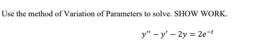 Use the method of Variation of Parameters to solve. SHOW WORK.
y" – y' – 2y = 2e-t
