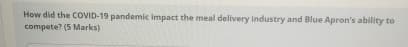 How did the COVID-19 pandemic impact the meal delivery industry and Blue Apron's ability to
compete? (5 Marks)