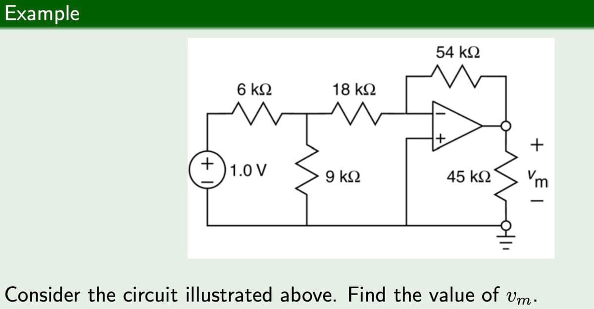 Example
54 ΚΩ
6 ΚΩ
18 ΚΩ
+
1.0 V
9 ΚΩ
45 ΚΩ
+ |
Vm
Consider the circuit illustrated above. Find the value of Um.