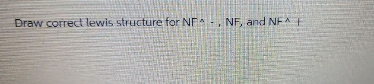 Draw correct lewis structure for NF^-, NF, and NF +