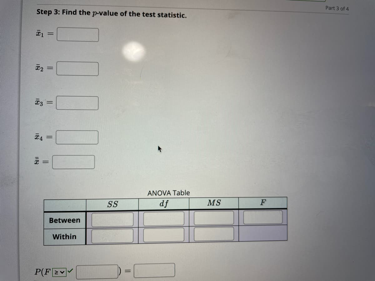 Part 3 of 4
Step 3: Find the p-value of the test statistic.
x2
x3 =
T4 :
ANOVA Table
SS
df
MS
F
Between
Within
P(F2
||
