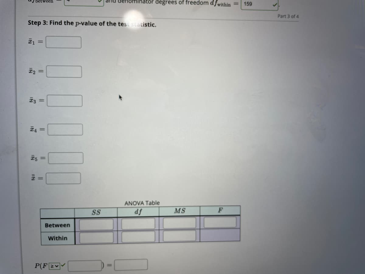 J between
ehomihatór degrees of freedom dfwithin
159
Part 3 of 4
Step 3: Find the p-value of the test statistic.
I3 =
ANOVA Table
SS
df
MS
F
Between
Within
P(F2v
