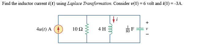 Find the inductor current i(t) using Laplace Transformation. Consider v(0) = 6 volt and i(0)= -3A.
+
4u() А
10 Ω
4 H
F
ll
ww
