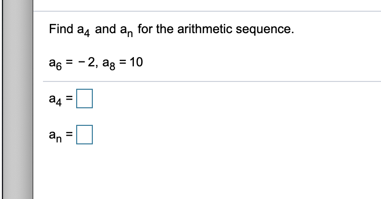Find a, and an for the arithmetic sequence.
as = - 2, ag = 10
a4
an
II
II
