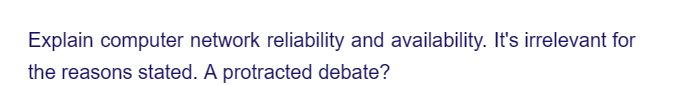 Explain computer network reliability and availability. It's irrelevant for
the reasons stated. A protracted debate?