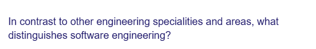 In contrast to other engineering specialities and areas, what
distinguishes software engineering?