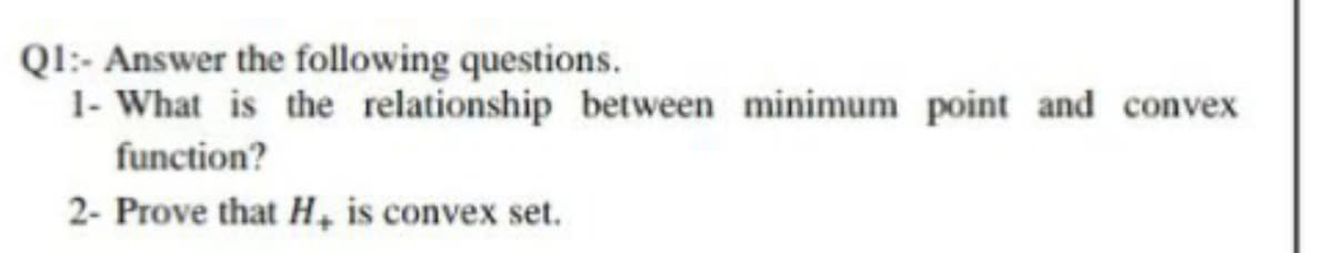 QI:- Answer the following questions.
1- What is the relationship between minimum point and convex
function?
2- Prove that H, is convex set.
