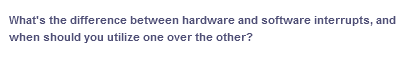 What's the difference between hardware and software interrupts, and
when should you utilize one over the other?