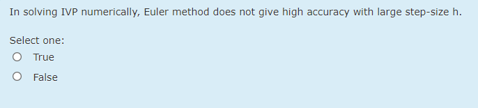 In solving IVP numerically, Euler method does not give high accuracy with large step-size h.
Select one:
O True
O False
