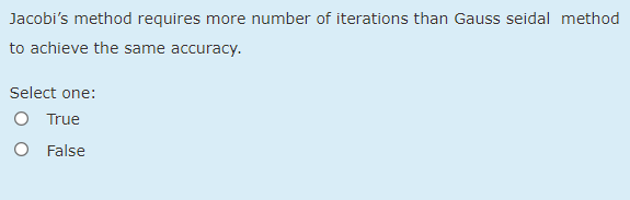 Jacobi's method requires more number of iterations than Gauss seidal method
to achieve the same accuracy.
Select one:
O True
False
