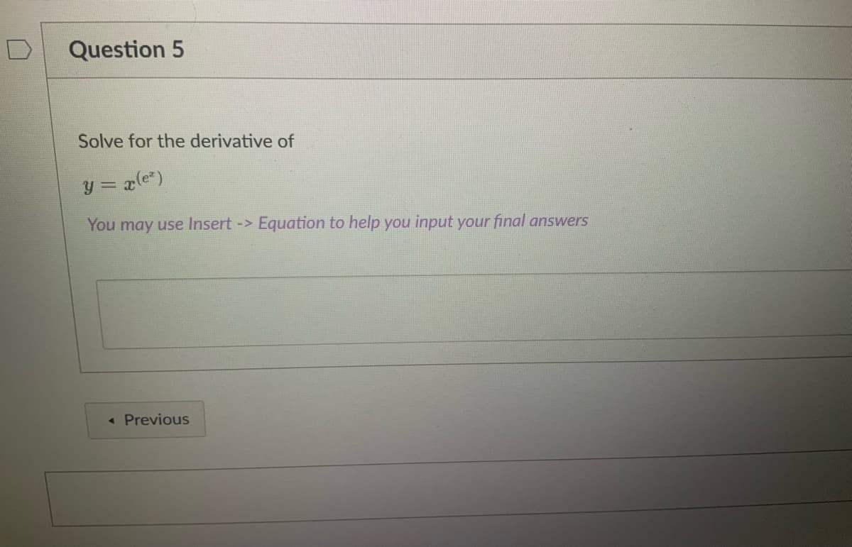 Question 5
Solve for the derivative of
y = x(e)
You may use Insert -> Equation to help you input your final answers
« Previous
