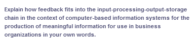 Explain how feedback fits into the input-processing-output-storage
chain in the context of computer-based information systems for the
production of meaningful information for use in business
organizations in your own words.
