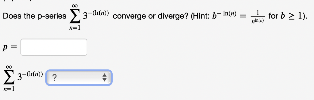 00
Does the p-series > 3-(lr(n))
converge or diverge? (Hint: b- In(n)
for b > 1).
nin(b)
n=
p =
> 3-(tn))
?
n=1
