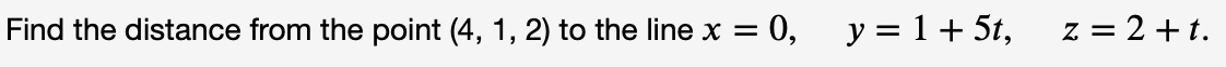 Find the distance from the point (4, 1, 2) to the line x =
= 0,
y = 1+ 5t,
z = 2 + t.
