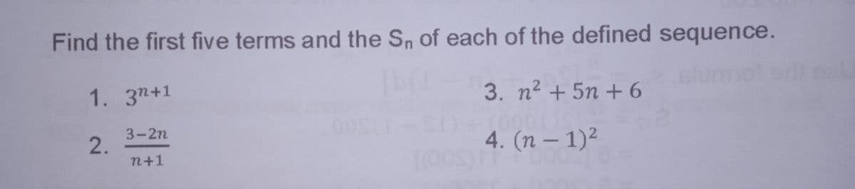 Find the first five terms and the Sn of each of the defined sequence.
Glumol edt o
1. 3п+1
3. n2 + 5n + 6
3-2n
2.
n+1
4. (n – 1)²
