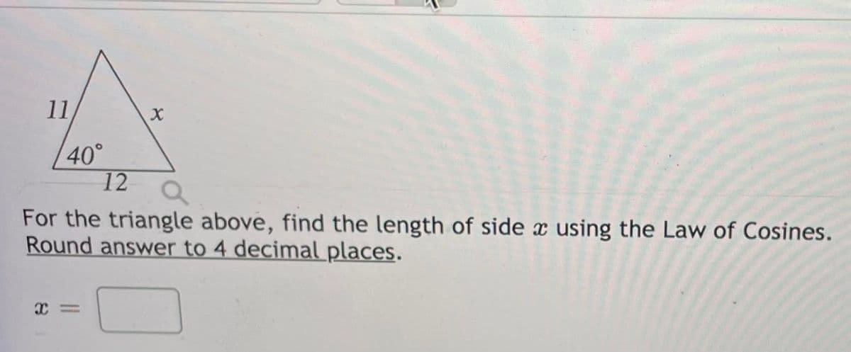 11
40°
12
For the triangle above, find the length of side x using the Law of Cosines.
Round answer to 4 decimal places.
