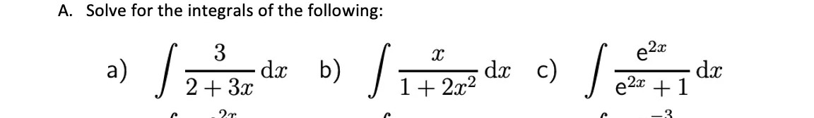 A. Solve for the integrals of the following:
3
dx
+ 3x
b) /:
c) /a
e2a
dx
e2x + 1
a)
dx
1+ 2x2
3.
