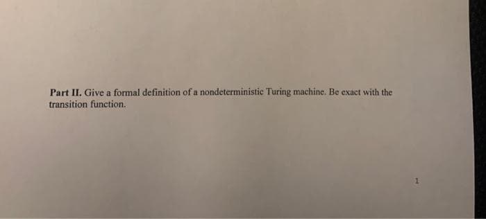 Part II. Give a formal definition of a nondeterministic Turing machine. Be exact with the
transition function.
