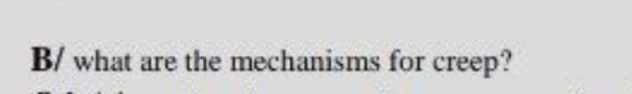 B/ what are the mechanisms for creep?
