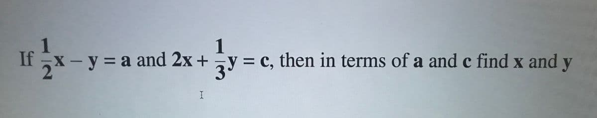 1
If x- y = a and 2x +
1
ay = c, then in terms of a and c find x and y
= C,
I
