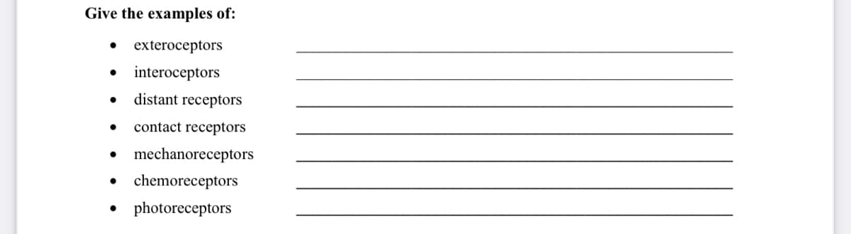 Give the examples of:
exteroceptors
interoceptors
distant receptors
contact receptors
mechanoreceptors
chemoreceptors
• photoreceptors
