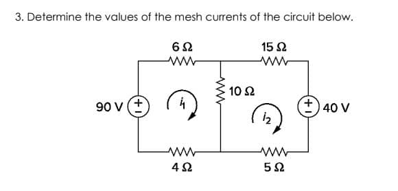 3. Determine the values of the mesh currents of the circuit below.
62
15 2
10 2
90 v (+
+) 40 V
4Ω
52
ww
