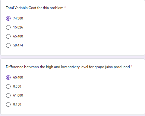 Total Variable Cost for this problem *
O 74,300
15,826
65,400
58,474
Difference between the high and low activity level for grape juice produced
65,400
8,850
61,000
8,150
