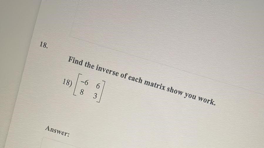 18.
Find the inverse of each matrix show you work.
-6
18)
3
Answer:
