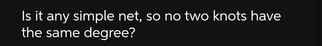 Is it any simple net, so no two knots have
the same degree?