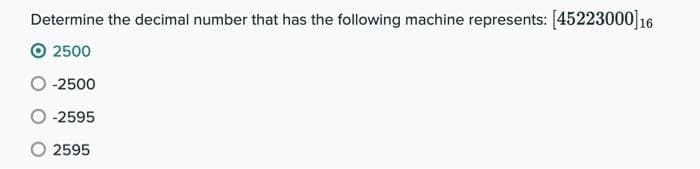 Determine the decimal number that has the following machine represents: [45223000]16
O 2500
-2500
-2595
O 2595
