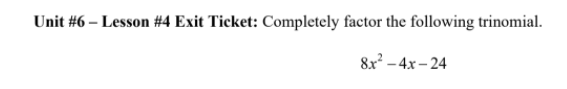 Unit #6 – Lesson #4 Exit Ticket: Completely factor the following trinomial.
8x -4x – 24
