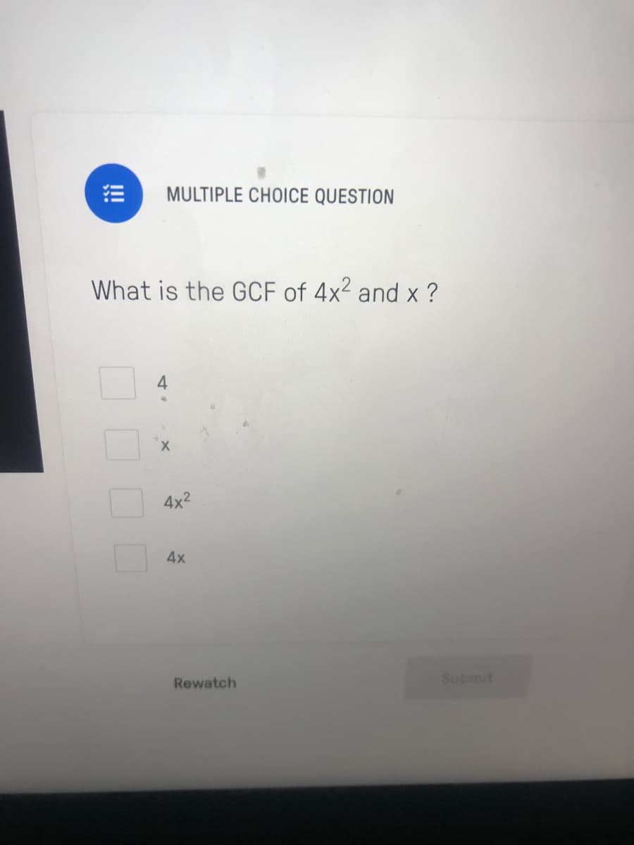 MULTIPLE CHOICE QUESTION
What is the GCF of 4x² and x ?
X.
4x2
4x
Rewatch
Submit
!
