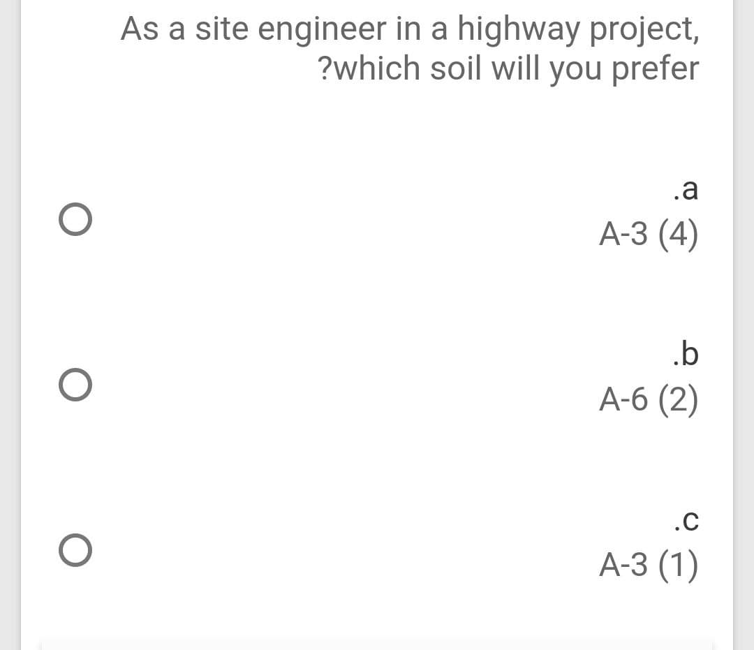 As a site engineer in a highway project,
?which soil will you prefer
.a
А-3 (4)
.b
A-6 (2)
.C
А-3 (1)
