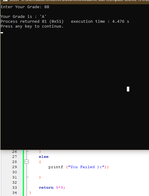 Enter Your Grade: 88
Your Grade is : 'A'
Process returned 81 (ex51)
Press any key to continue.
execution time : 4.476 s
26
else
28
29
printf ("You Failed ) :");
30
31
32
33
return 9*9;
34
N 22 N33
