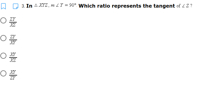 3. In A XYZ, m ZY = 90°. Which ratio represents the tangent of 2 Z ?
O zr
XZ
O ZY
XY
O X7
XZ
ZY
