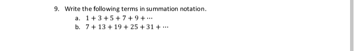 9. Write the following terms in summation notation.
a. 1+3 +5+7 +9 +...
b. 7+ 13 + 19 + 25 + 31 + ...
