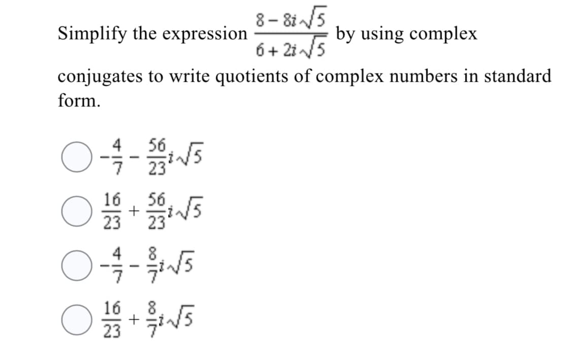 8 – 8i 5
6+ 2i /5
conjugates to write quotients of complex numbers in standard
Simplify the expression
by using complex
form.
4
56
|
23 * 235
16
565
4
8
+
23
16
