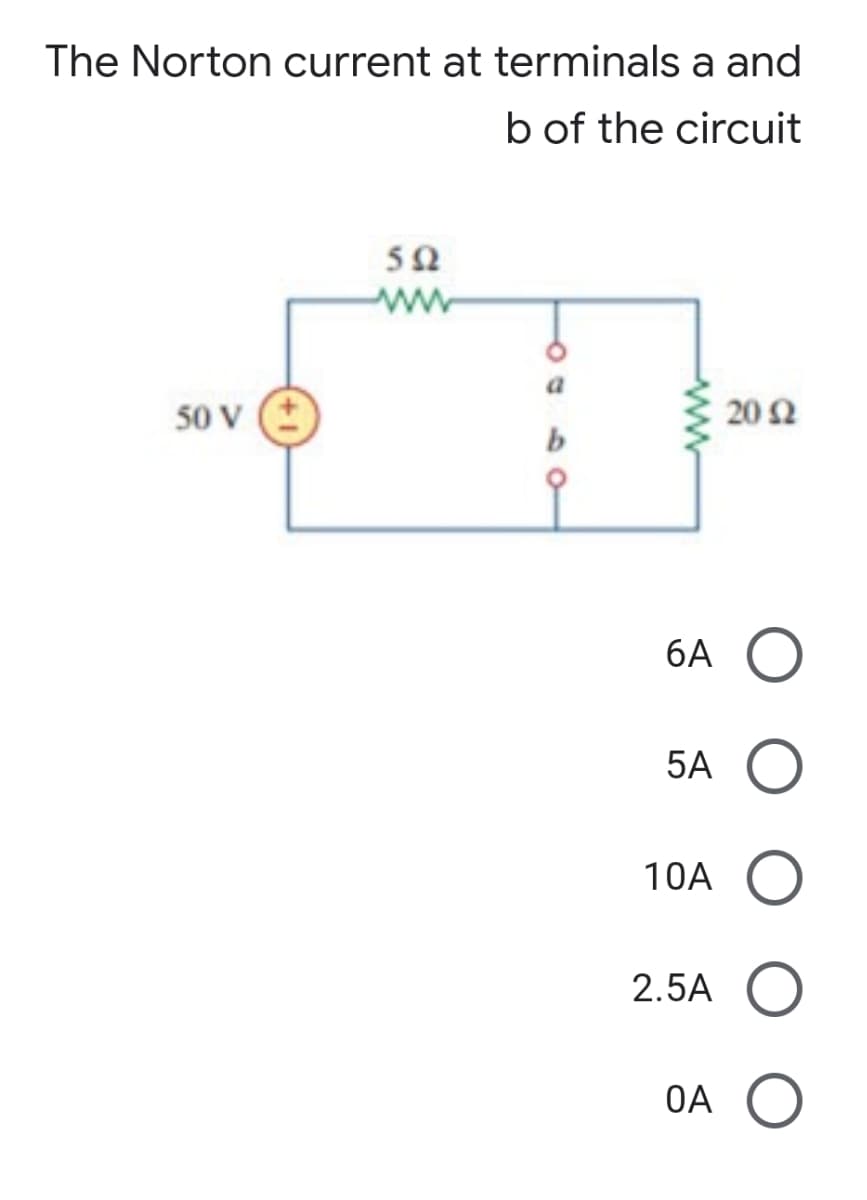 The Norton current at terminals a and
b of the circuit
ww
50 V
20Ω
6A O
5A
10A O
2.5A O
OA O
