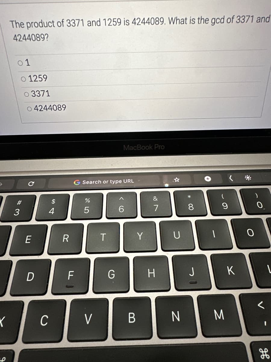 Y
The product of 3371 and 1259 is 4244089. What is the gcd of 3371 and
4244089?
P
1
o 1259
0 3371
04244089
#3
$
4
E
A
D
C
R
G Search or type URL
F
%
5
V
T
G
MacBook Pro
< 6
Y
B
&
7
H
U
N
* 00
8
J
9
3
K
0
0
V
L
I
He