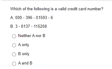 Which of the following is a valid credit card number?
A. 000 - 396-01593 - 6
B. 3-8137 - 115208
O Neither A nor B
O A only
O B only
O A and B